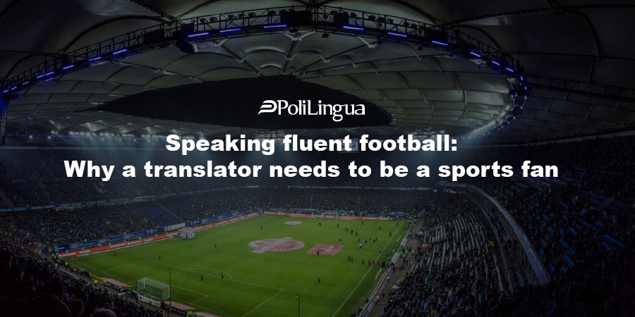Speaking fluent football: Why a translator needs to be a sports fan
